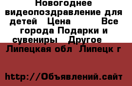 Новогоднее видеопоздравление для детей › Цена ­ 200 - Все города Подарки и сувениры » Другое   . Липецкая обл.,Липецк г.